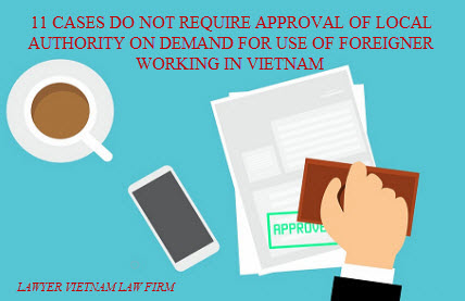 11 cases do not require approval of local authority on demand for use of foreigner working in Vietnam