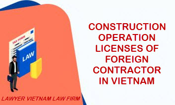 Construction operation licenses of foreign contractors in Vietnam