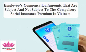 Employee’s compensation amounts that are subject and not subject to the compulsory social insurance premium in Vietnam