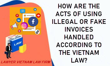 How are the acts of using illegal or fake invoices handled according to the Vietnam law