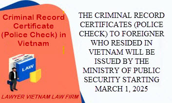 The criminal record certificates (police check) to foreigner who resided in Vietnam will be issued by the Ministry of Public Security starting March 1, 2025